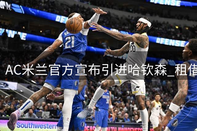 AC米兰官方宣布引进哈钦森 租借含买断条款总值逾4000万欧元